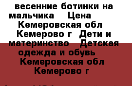 весенние ботинки на мальчика  › Цена ­ 700 - Кемеровская обл., Кемерово г. Дети и материнство » Детская одежда и обувь   . Кемеровская обл.,Кемерово г.